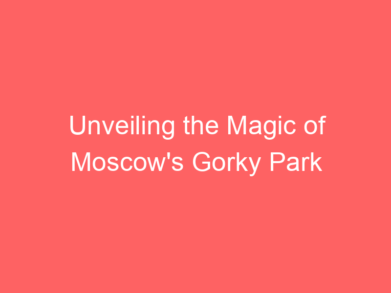 Unveiling the Magic of Moscow's Gorky Park